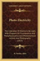 Photo-electricity; the Liberation of Electrons by Light, With Chapters on Fluorescence & Phosphorescence, and Photo-chemical Actions & Photography 1149193220 Book Cover