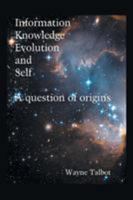 Information, Knowledge, Evolution and Self: A Question of Origins 1514444216 Book Cover