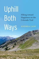 Uphill Both Ways: Hiking toward Happiness on the Colorado Trail 1496229002 Book Cover