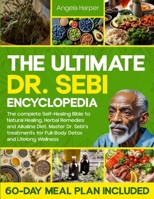 The Ultimate Dr. Sebi Encyclopedia: The complete Self-Healing Bible to Natural Healing, Herbal Remedies and Alkaline Diet. Master Dr. Sebi's treatments for Full-Body Detox 2973297540 Book Cover