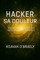 Hacker sa Douleur : Manuel clandestin de survie mentale pour les invisibles: Psychologie clandestine, résilience extrême, neurohack et guérison mentale des traumas invisibles (French Edition) B0FL1YBFJ4 Book Cover
