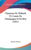 Chansons de Thibault IV., Comte de Champagne Et de Brie, Roi de Navarre... 1436802164 Book Cover