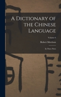 A Dictionary of the Chinese Language: In Three Parts; Volume 6 101845098X Book Cover