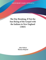 The Day Breaking, If Not the Sun Rising of the Gospel with the Indians in New England (1865) 1275801196 Book Cover