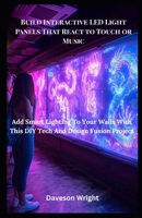 Build Interactive LED Light Panels That React to Touch or Music: Add Smart Lighting To Your Walls With This DIY Tech And Design Fusion Project B0FGQBSYXP Book Cover