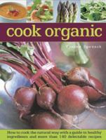 Cook Organic: How To Cook The Natural Way With A Guide To Healthy Ingredients And More Than 140 Delectable Recipes 0754829316 Book Cover
