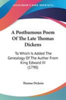 A Posthumous Poem of the Late Thomas Dickens: To Which Is Added the Genealogy of the Author from King Edward III 0548585687 Book Cover