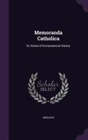 Memoranda Catholica: Or, Notes of Ecclesiastical History 1355778840 Book Cover