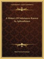 A History Of Substances Known As Aphrodisiacs 1432555170 Book Cover