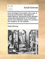 Unto the Right Honourable, the Lords of Council and Session, the petition of Helen Binning, grandchild of the deceast James Binning portioner of ... Lauriston, her husband, for his interest; ... 1170845606 Book Cover