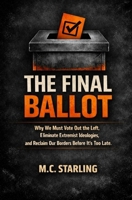 The Final Ballot: Why We Must Vote Out the Left, Eliminate Extremist Ideologies, and Reclaim Our Borders Before It's Too Late 0645713228 Book Cover