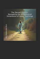 The Sacred Journey: Navigating the Metaphysical Dimensions of Jesus’ Teachings B0DDL8TWDT Book Cover