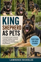 THE KING SHEPHERD AS PETS: A Complete Guide To Raising, Training, Feeding, Grooming, And Caring For A Loyal, Intelligent, And Well-Balanced King Shepherd B0H35WW1J7 Book Cover