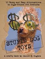 Stupid Dog Toys: 52 Cheap and Easy Alternatives to High-Priced Pet Products 0993870716 Book Cover