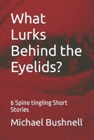 What Lurks Behind the Eyelids?: 6 Spine Tingling Short Stories B0CF4CYY4R Book Cover