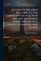 Authentic Records Relating To The Christian Church, Now Meeting In George Street And Mutley Chapels, Plymouth. 1640 To 1870 1179472047 Book Cover
