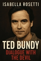 TED BUNDY: DIALOGUE WITH THE DEVIL: Behind the Facade – Unraveling the Charms, Manipulations, and Mysteries of a Killer B0FKGN28SD Book Cover