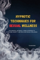 Hypnotic Techniques for Sexual Wellness: The Mindful Intimacy: Using Hypnosis to Overcome Anxiety and Reclaim Sexual Wellness B0FRXN7MSQ Book Cover