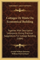 Cottages Or Hints On Economical Building: Together With Descriptive Letterpress, Giving Practical Suggestions For Cottage Building 1120183154 Book Cover