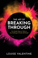 THE ART OF BREAKING THROUGH Five Simple Steps to Take on Any Challenge & Tackle Self-Doubt 1087917557 Book Cover