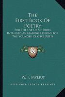 The First Book Of Poetry: For The Use Of Schools, Intended As Reading Lessons For The Younger Classes 0548625808 Book Cover