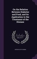 On the Relation Between Diabetes and Food, and Its Application to the Treatment of the Disease 1437072224 Book Cover