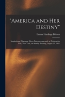 America and Her Destiny: Inspirational Discourse Given Extemporaneously at Dodworth's Hall, New York, on Sunday Evening, August 25, 1861 1014373433 Book Cover