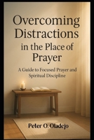 Overcoming Distractions in the Place of Prayer B0FLPMZ9WD Book Cover