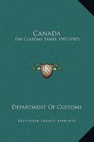 Canada: The Customs Tariff, 1907 1167043227 Book Cover