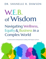 W.E.B. of Wisdom: Navigating Wellness, Equity & Business in a Complex World - A Framework for Entrepreneurs Leading with Purpose and Power B0GXFHD1BJ Book Cover