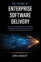 The Future of Enterprise Software Delivery: How AI Is Redefining Enterprise Strategy, Accelerating Software Development, and Delivering Trusted System 0645605239 Book Cover