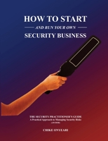 How to Start and Run Your Own Security Business: THE SECURITY PRACTITIONER'S GUIDE - A Practical Approach to Managing Security Risks 1549854682 Book Cover