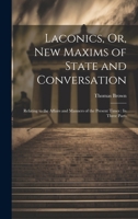 Laconics, Or, New Maxims of State and Conversation: Relating to the Affairs and Manners of the Present Times: In Three Parts 1020289406 Book Cover