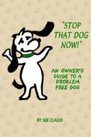 Stop That Dog Now! An owner's guide to a problem free dog. 1598582461 Book Cover
