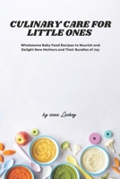 Culinary Care for Little Ones: Wholesome Baby Food Recipes to Nourish and Delight New Mothers and Their Bundles of Joy B0CRQCSW79 Book Cover