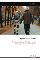Agentic AI: A Primer: Foundations, Design Principles, and the Future of Autonomous Intelligence 9999330037 Book Cover