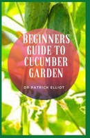 Beginners Guide to Cucumber Garden: Garden cucumbers have thicker skin that is usually peeled before eating. null Book Cover