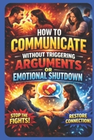 How to Communicate Without Triggering Arguments or Emotional Shutdown: A Practical Guide to Conflict Resolution, Emotional Regulation, and Healthy ... and Partners (The Calm Connection Series) B0GN5JYVS6 Book Cover