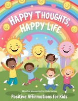 Happy Thoughts, Happy Life: Positive Affirmations for Kids (Mindful Moments for Kids) B0F7FQCX3D Book Cover