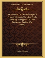 An Account of the Sufferings of Friends of North Carolina Yearly Meeting, in Support of Their Testimony Against War 1162066369 Book Cover