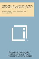 The Crisis in Czechoslovakia, April 24 to October 13, 1938: International Conciliation, No. 344, November, 1938 1258725819 Book Cover