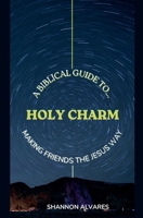 Holy Charm - A Biblical Guide to Making Friends The Jesus Way B0DXNVBYGH Book Cover