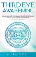 Third Eye Awakening: How to Open Your Third Eye for Spiritual Enlightenment, Psychic Awareness, Intuition and Pineal Gland Activation. Enhance Psychic Abilities and Mindpower Using Guided Meditation B089TV9M3N Book Cover