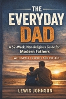 The Everyday Dad: A 52- Week, Non-Religious Guide for Modern Fathers B0GJPD9Z21 Book Cover