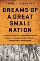 Dreams of a Great Small Nation: The Mutinous Army that Threatened a Revolution, Destroyed an Empire, Founded a Republic, and Remade the Map of Europe 1610394844 Book Cover