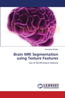 Brain MRI Segmentation using Texture Features: Use of GLCM texture features 3659189510 Book Cover