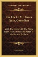 The Life of Mr. James Quin, comedian: with the history of the stage from his commencing actor to his retreat to Bath ... together with his trial for the murder of Mr. Bowen 114392407X Book Cover