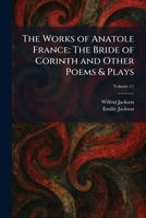 The Works of Anatole France: The Bride of Corinth and Other Poems & Plays 1025474147 Book Cover