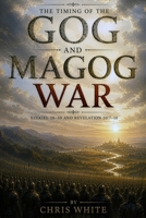 The Timing of the Gog and Magog War: Ezekiel 38–39 and Revelation 20:7–10 B0HBN1X1RB Book Cover