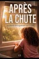 APRÈS LA CHUTE: Le chemin de la guérison vers la paix (French Edition) B0H2S8JTD4 Book Cover